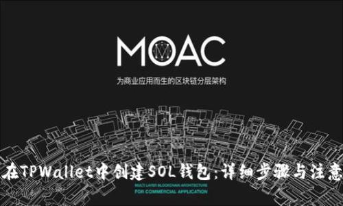 如何在TPWallet中创建SOL钱包：详细步骤与注意事项