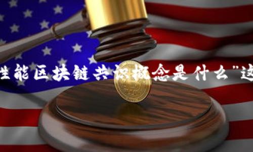 在此，我将提供一个结构化的提纲，包含友好的和关键词，同时围绕“高性能区块链共识概念是什么”这一主题进行内容的展开。在内容的末尾将会列出相关问题并逐一解答。

高性能区块链共识机制解析：驱动未来数字经济的核心