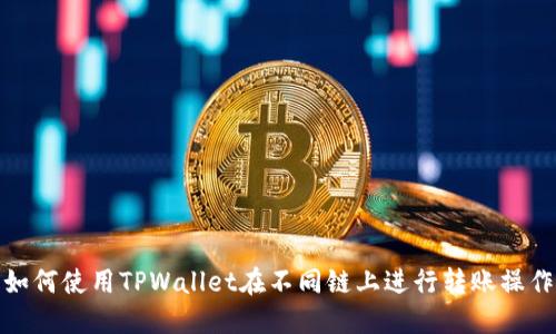如何使用TPWallet在不同链上进行转账操作
