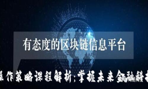   
区块链操作策略课程解析：掌握未来金融科技的秘籍