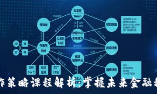   
区块链操作策略课程解析：掌握未来金融科技的秘籍