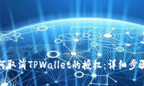 : 如何取消TPWallet的授权：详细步骤解析