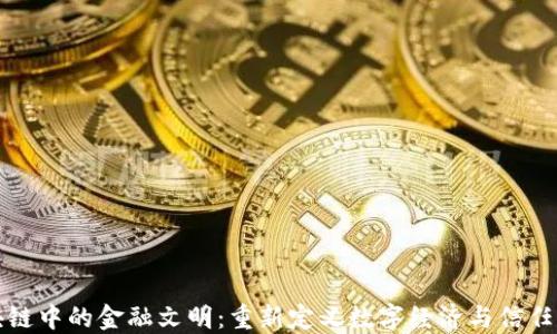 
区块链中的金融文明：重新定义数字经济与信任机制