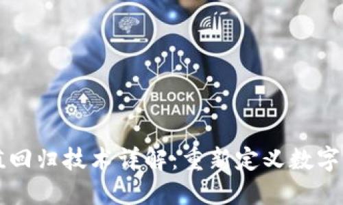 区块链价值回归技术详解：重新定义数字资产的未来