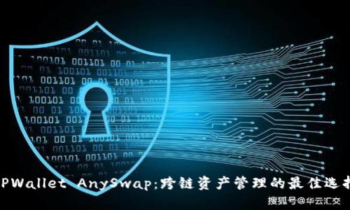 TPWallet AnySwap：跨链资产管理的最佳选择