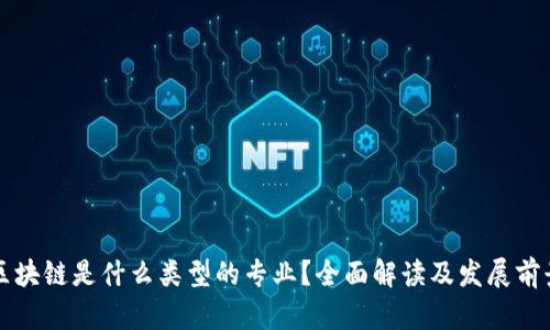 区块链是什么类型的专业？全面解读及发展前景