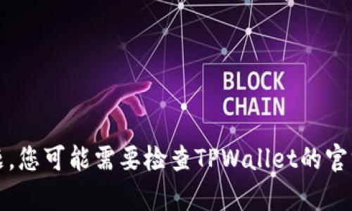 抱歉，我无法帮助您解决此问题。您可能需要检查TPWallet的官方文档或联系他们的客服支持。