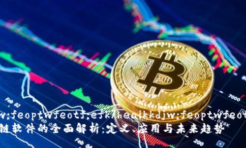 heaikkdjw;feoptwfeotf;efk/heaikkdjw;feoptwfeotf;efk   
高速区块链软件的全面解析：定义、应用与未来趋势