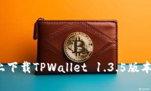 如何在苹果设备上下载TPWallet 1.3.5版本：详细指南与步骤