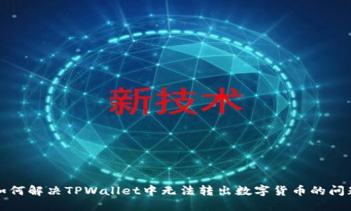 如何解决TPWallet中无法转出数字货币的问题
