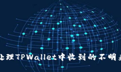  如何处理TPWallet中收到的不明来源币？