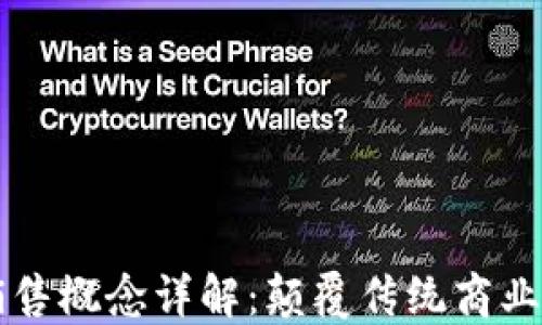 
区块链销售概念详解：颠覆传统商业的新边界