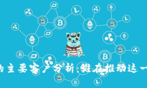 区块链技术的主要客户分析：谁在推动这一行业的发展？