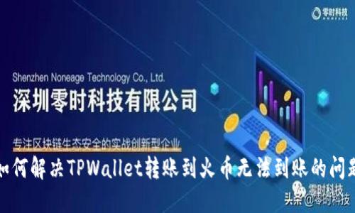 如何解决TPWallet转账到火币无法到账的问题