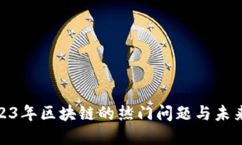 : 探索2023年区块链的热门问题与未来发展趋势