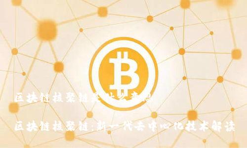 区块链核聚链是什么意思

区块链核聚链：新一代去中心化技术解读