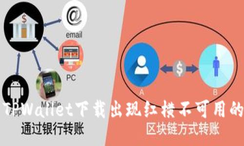 解决TPWallet下载出现红横不可用的问题
