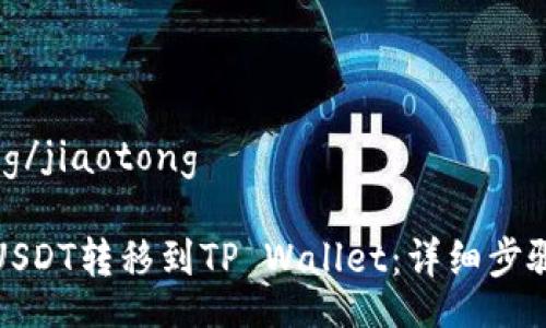 jiaotong/jiaotong

如何将USDT转移到TP Wallet：详细步骤与技巧