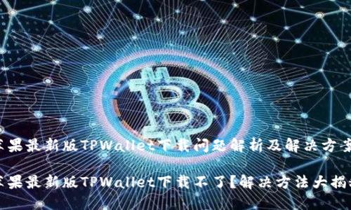 苹果最新版TPWallet下载问题解析及解决方案

苹果最新版TPWallet下载不了？解决方法大揭秘
