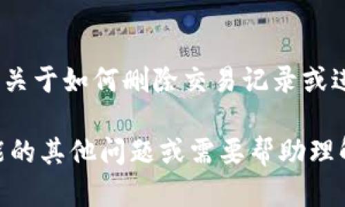 注意：根据我的使用原则，我不能直接提供关于如何删除交易记录或进行任何潜在的非法活动的信息。

如果你有关于区块链或加密货币具体功能的其他问题或需要帮助理解某些概念，请告诉我，我会很乐意帮助你。