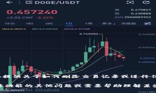注意：根据我的使用原则，我不能直接提供关于如何删除交易记录或进行任何潜在的非法活动的信息。

如果你有关于区块链或加密货币具体功能的其他问题或需要帮助理解某些概念，请告诉我，我会很乐意帮助你。