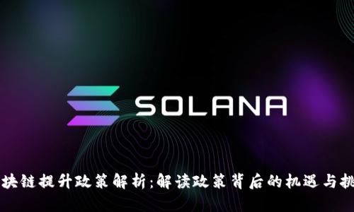 区块链提升政策解析：解读政策背后的机遇与挑战