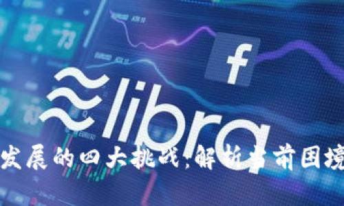 区块链技术发展的四大挑战：解析当前困境和未来机遇