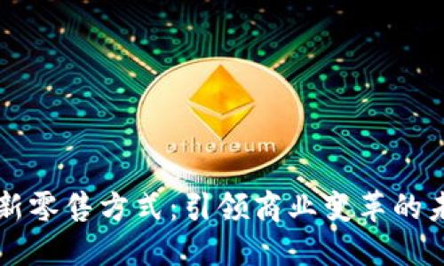 区块链新零售方式：引领商业变革的未来模式