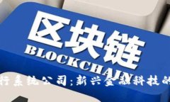 区块链银行系统公司：新兴金融科技的改革先锋