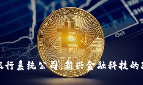 区块链银行系统公司：新兴金融科技的改革先锋