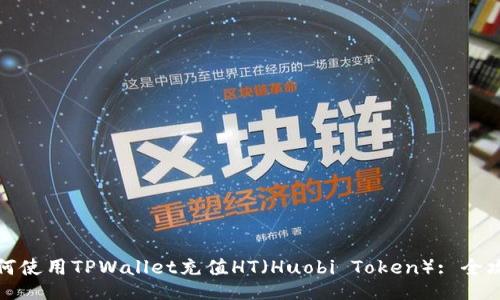 如何使用TPWallet充值HT（Huobi Token）: 全攻略
