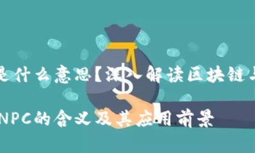 区块链NPC是什么意思？深入解读区块链与NPC的关系

探索区块链NPC的含义及其应用前景