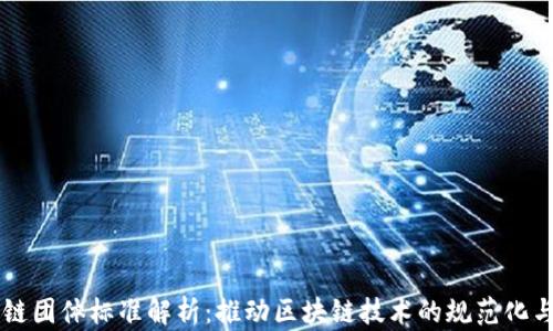 
区块链团体标准解析：推动区块链技术的规范化与应用