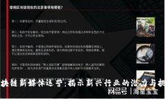 区块链新媒体运营：揭示新兴行业的潜力与挑战