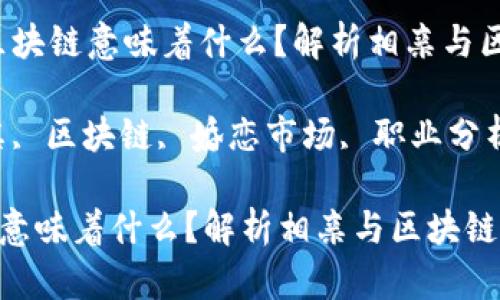 内容：相亲男做区块链意味着什么？解析相亲与区块链的深刻联系

相关关键词：相亲, 区块链, 婚恋市场, 职业分析

相亲男做区块链意味着什么？解析相亲与区块链的深刻联系