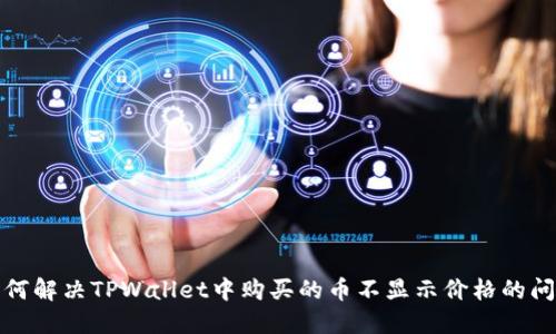 如何解决TPWallet中购买的币不显示价格的问题