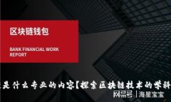 区块链是什么专业的内容？探索区块链技术的学